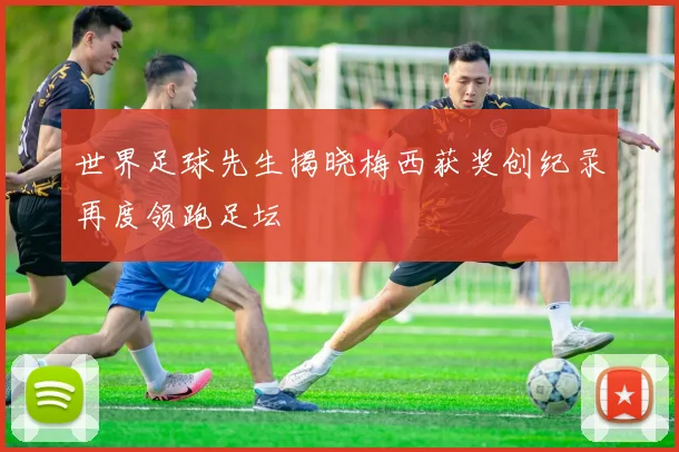 世界足球先生揭晓梅西获奖创纪录再度领跑足坛