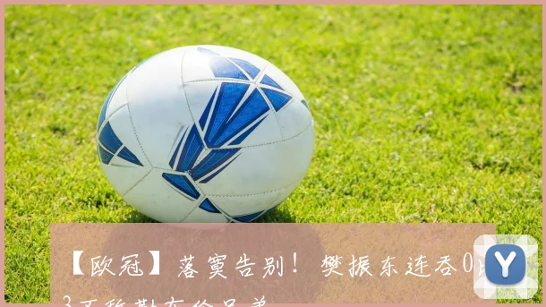 【欧冠】落寞告别！樊振东连吞0比3不敌勒布伦兄弟‌