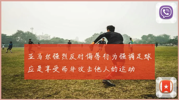 亚马尔强烈反对侮辱行为强调足球应是享受而非攻击他人的运动