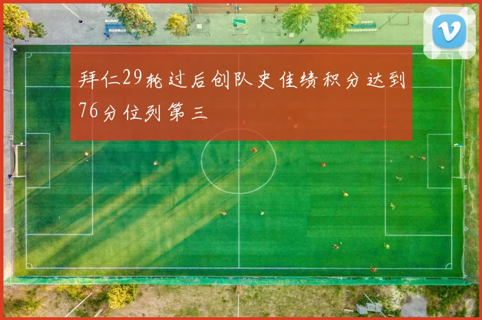 拜仁29轮过后创队史佳绩积分达到76分位列第三