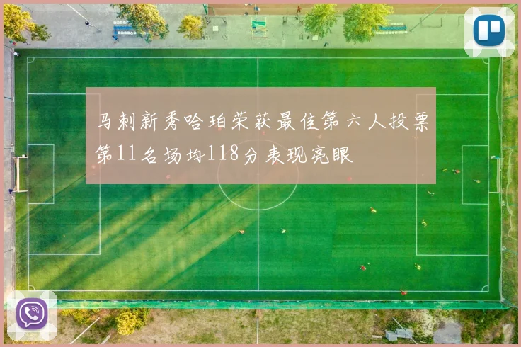 马刺新秀哈珀荣获最佳第六人投票第11名场均118分表现亮眼