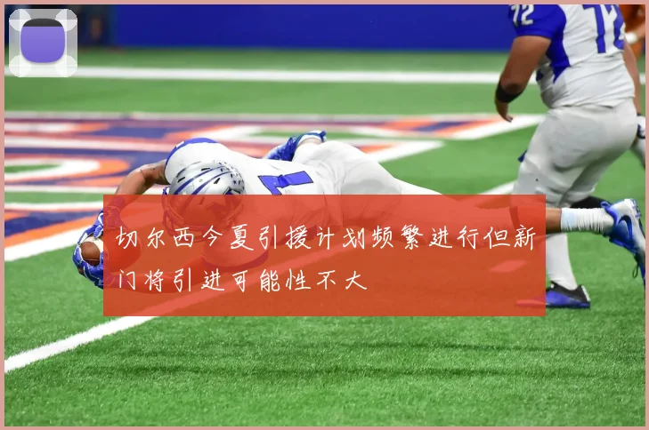 切尔西今夏引援计划频繁进行但新门将引进可能性不大
